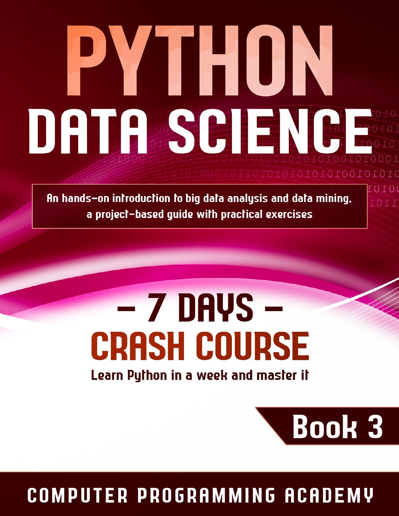 Python Data Science: Learn Python in a Week and Master It. An Hands-On Introduction to Big Data Analysis and Mining, a Project-Based Guide with Practical Exercises (7 Days Crash Course, Book 3)