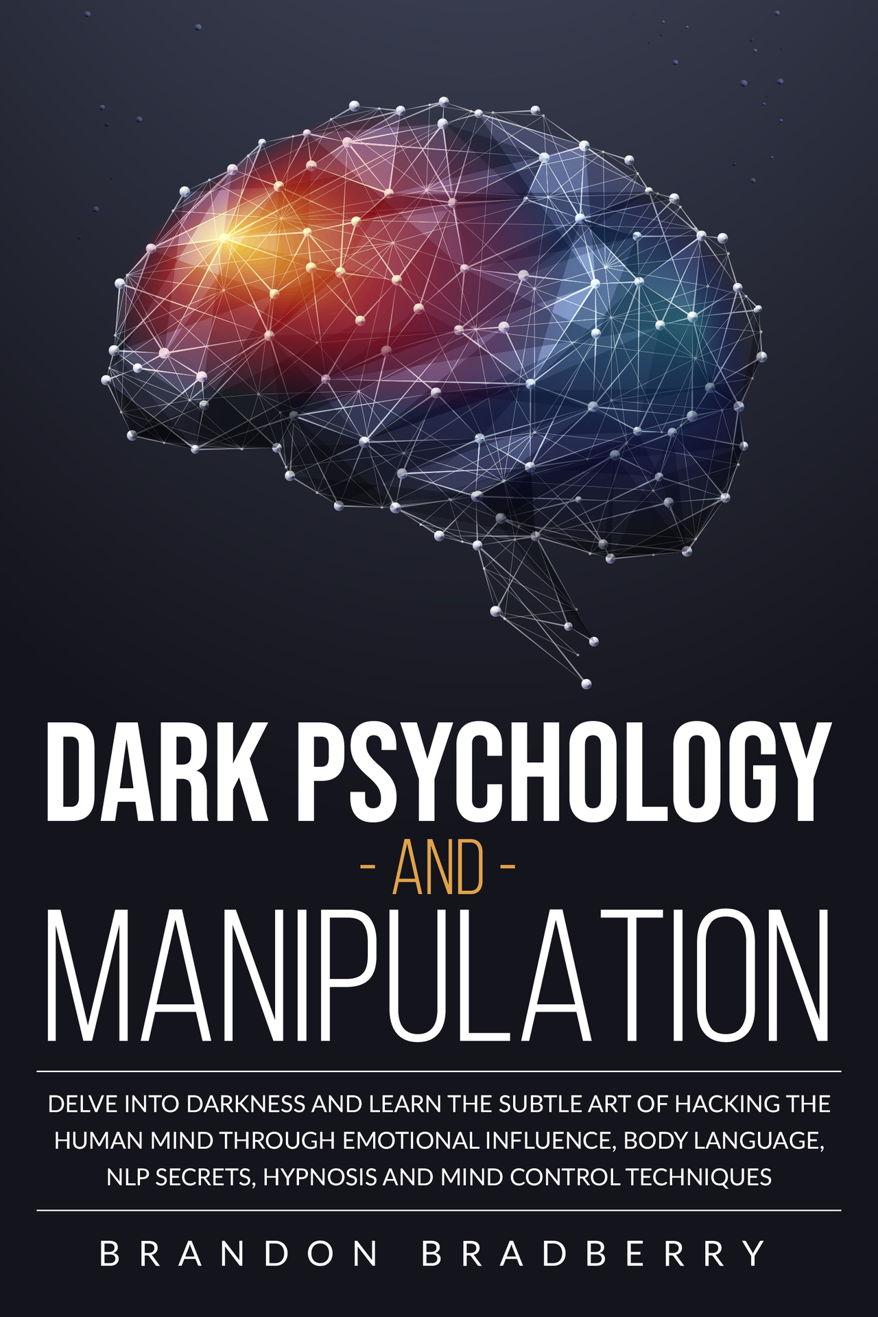 Dark Psychology and Manipulation : Delve Into Darkness and Learn the Subtle Art of Hacking the Human Mind Through Emotional Influence, Body Language, NLP Secrets, Hypnosis and Mind Control Techniques