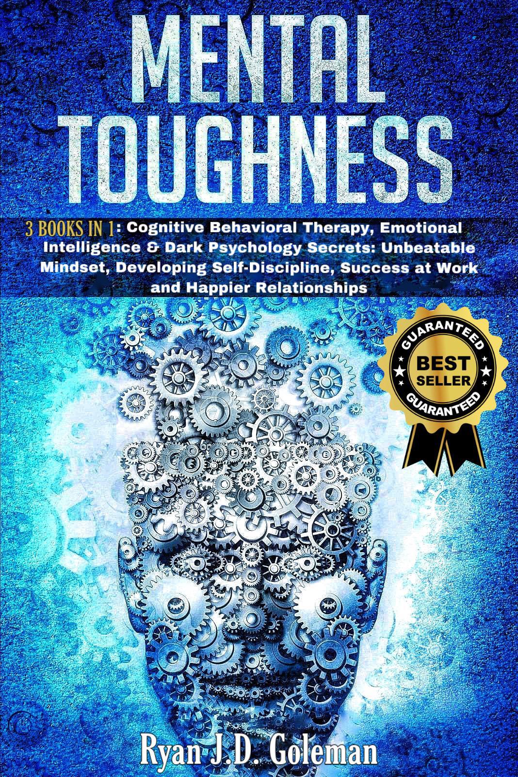 MENTAL TOUGHNESS: 3 Books in 1:Cognitive Behavioral Therapy, Emotional Intelligence & Dark Psychology Secrets: Unbeatable Mindset, Developing self-Discipline, ... Success at Work and Happier Relationships