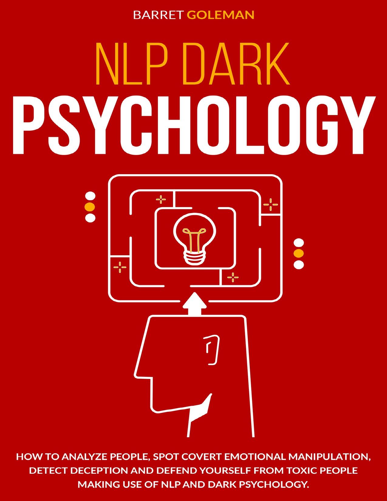 NLP Dark Psychology: How to Analyze People, Spot Covert Emotional Manipulation, Detect Deception and Defend Yourself from Toxic People Making Use of NLP and Dark Psychology.