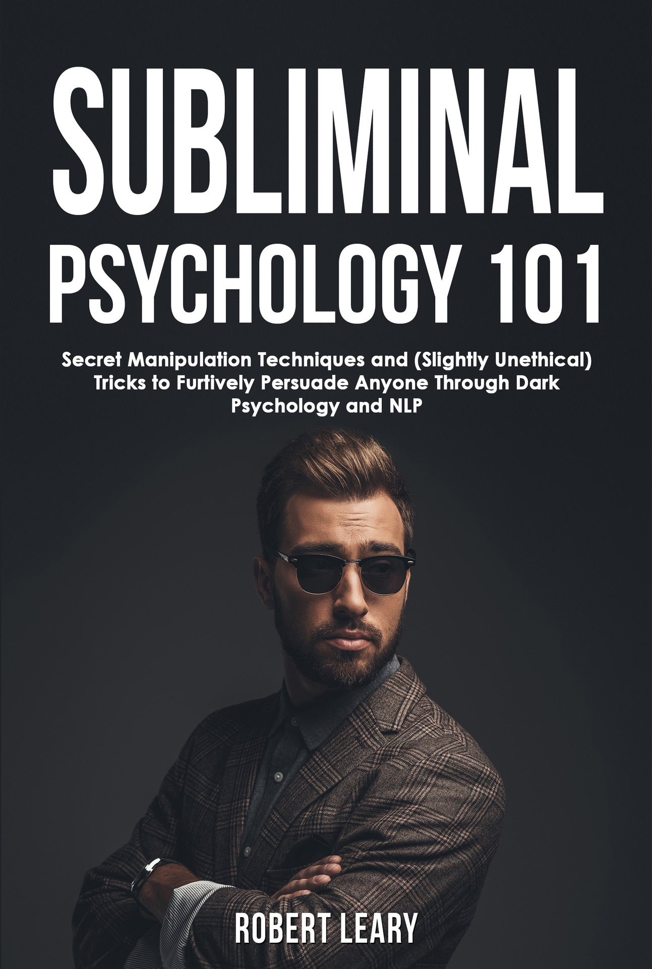 Subliminal Psychology 101: Discover Secret Manipulation Techniques and (Slightly Unethical) Tricks to Furtively Persuade Anyone Through Dark Psychology and NLP (Dark Psychology Academy Book 3)