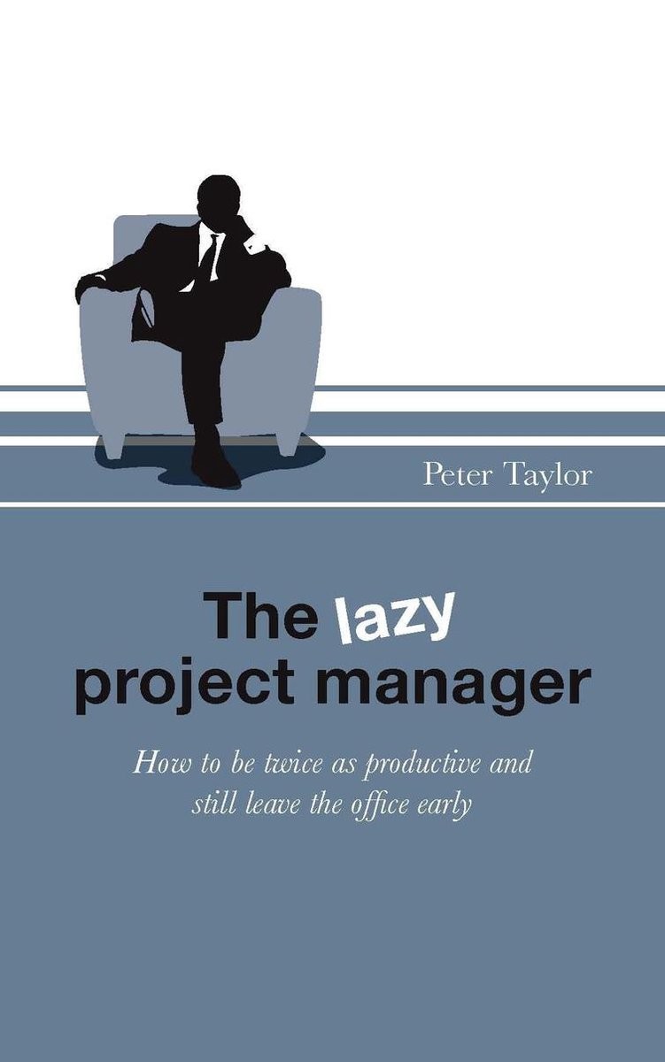 The Lazy Project Manager: How to Be Twice as Productive and Still Leave the Office Early