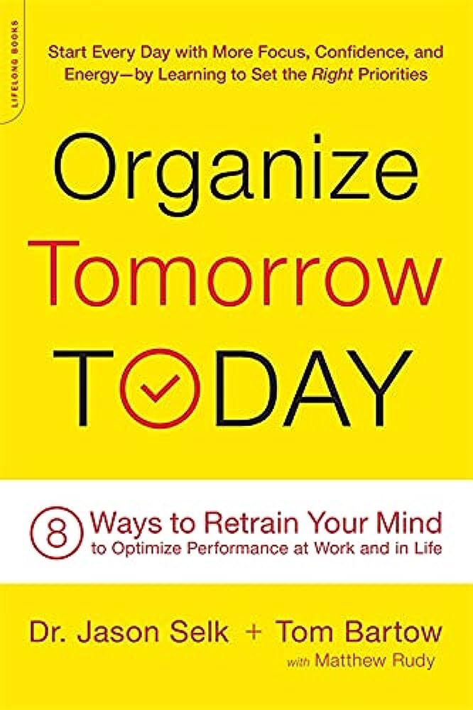 Organize Tomorrow Today 8 Ways to Retrain Your Mind to Optimize Performance at Work and in Life