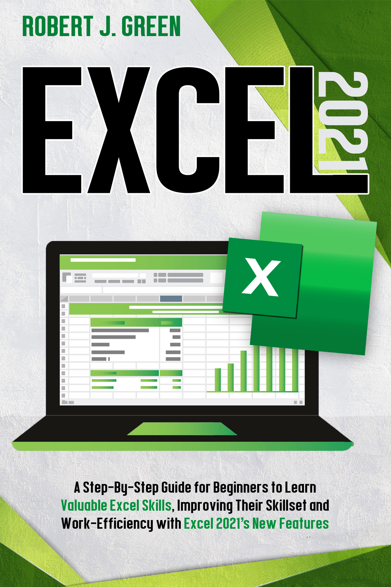 Excel 2021: A Step-By-Step Guide for Beginners to Learn Valuable Excel Skills, Improving Their Skillset and Work-Efficiency with Excel 2021’s New Features