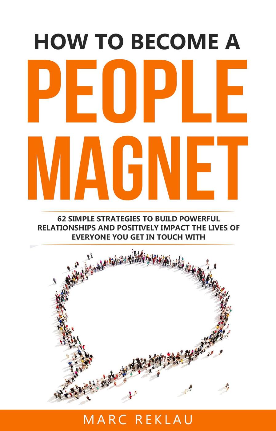 How to Become a People Magnet: 62 Simple Strategies to Build Powerful Relationships and Positively Impact the Lives of Everyone You Get in Touch with (Change your habits, change your life, #5)