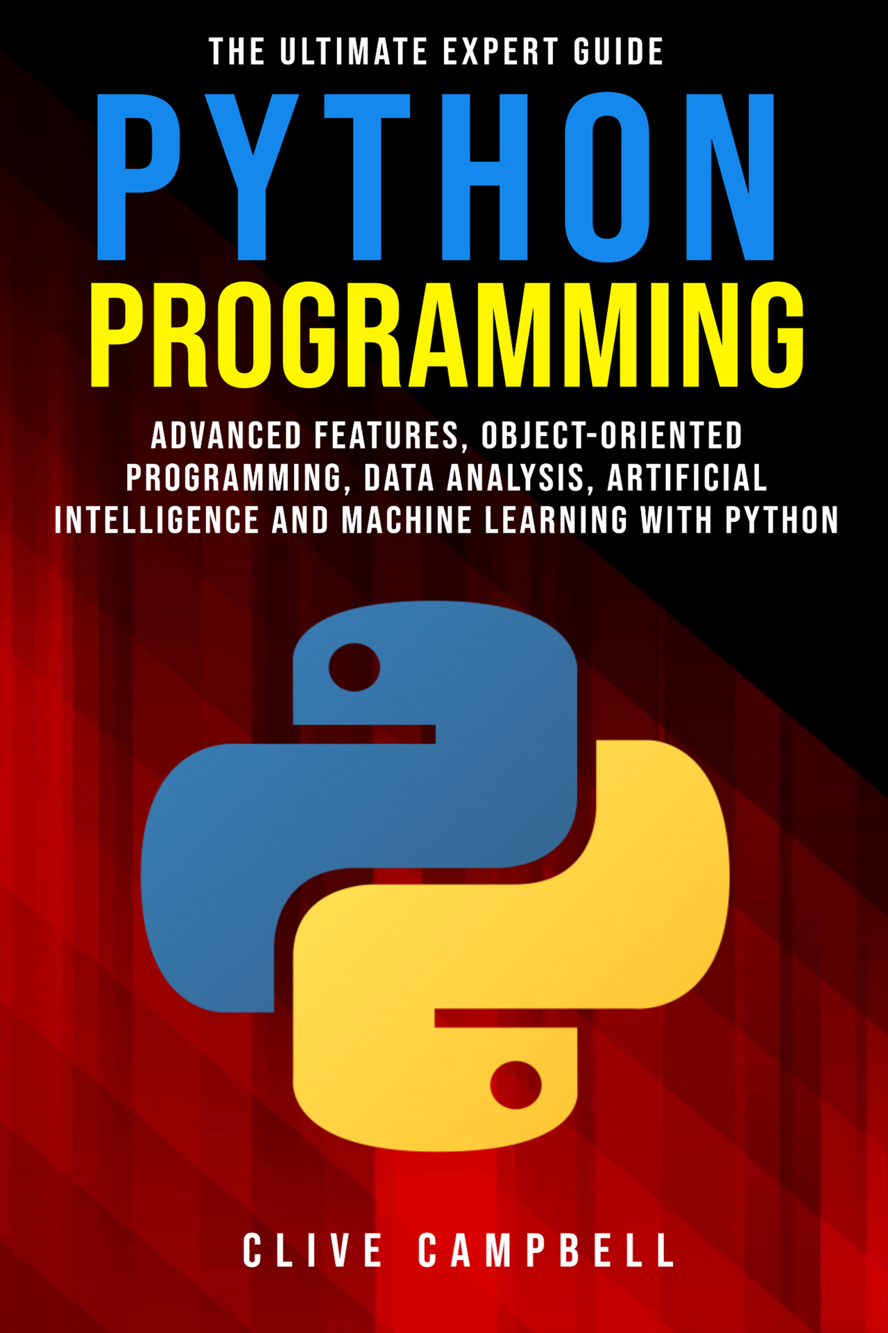 PYTHON PROGRAMMING: The Ultimate Expert Guide: Advanced Features, Object-Oriented Programming, Data Analysis, Artificial Intelligence and Machine Learning with Python